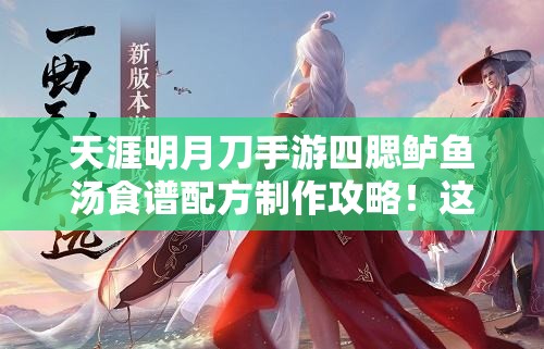 天涯明月刀手游四腮鱸魚(yú)湯食譜配方制作攻略！這碗湯絕了！
