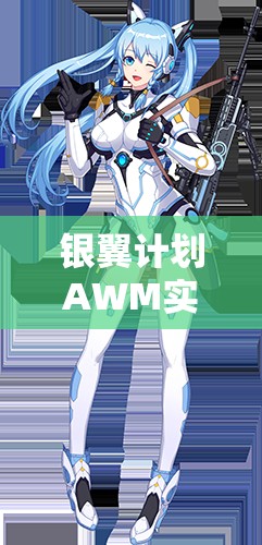 銀翼計(jì)劃AWM實(shí)戰(zhàn)測(cè)評(píng)！熾天使技能屬性搭配全解析